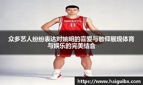 众多艺人纷纷表达对姚明的喜爱与敬仰展现体育与娱乐的完美结合