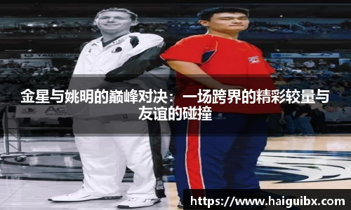 金星与姚明的巅峰对决：一场跨界的精彩较量与友谊的碰撞