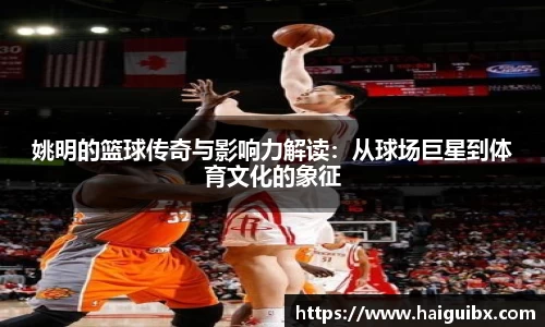 姚明的篮球传奇与影响力解读：从球场巨星到体育文化的象征