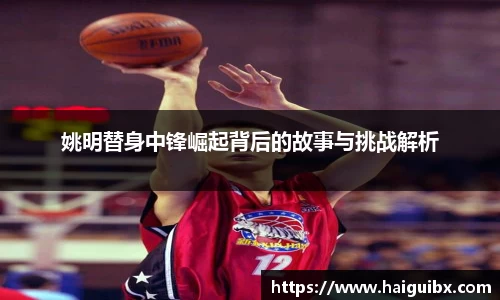 姚明替身中锋崛起背后的故事与挑战解析