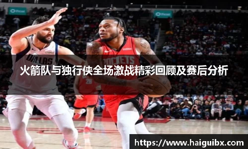 火箭队与独行侠全场激战精彩回顾及赛后分析