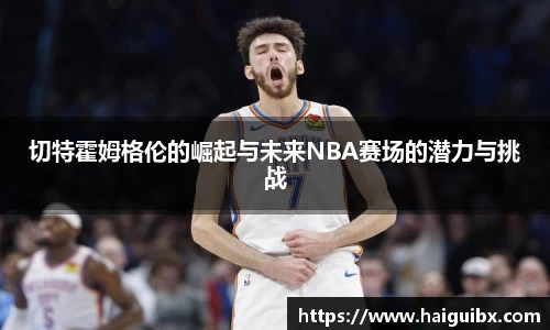 切特霍姆格伦的崛起与未来NBA赛场的潜力与挑战