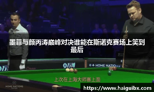 墨菲与颜丙涛巅峰对决谁能在斯诺克赛场上笑到最后